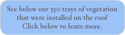 See below our 350 trays of vegetation that were installed on the roof Click below to learn more. 